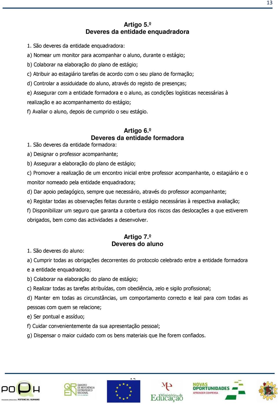 seu plano de formação; d) Controlar a assiduidade do aluno, através do registo de presenças; e) Assegurar com a entidade formadora e o aluno, as condições logísticas necessárias à realização e ao