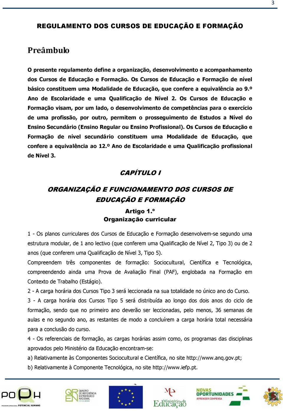 Os Cursos de Educação e Formação visam, por um lado, o desenvolvimento de competências para o exercício de uma profissão, por outro, permitem o prosseguimento de Estudos a Nível do Ensino Secundário