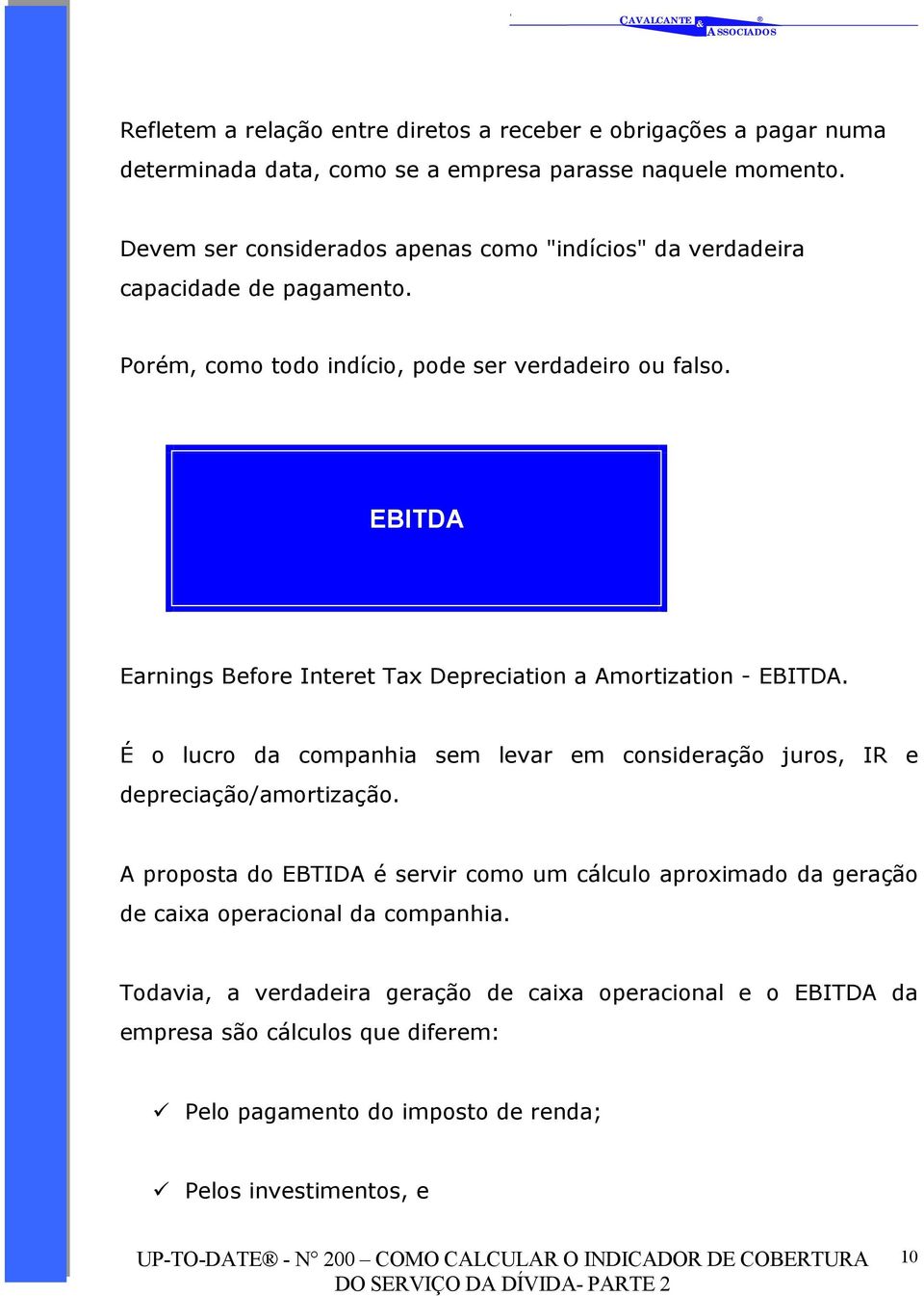 EBITDA Earnings Before Interet Tax Depreciation a Amortization - EBITDA. É o lucro da companhia sem levar em consideração juros, IR e depreciação/amortização.