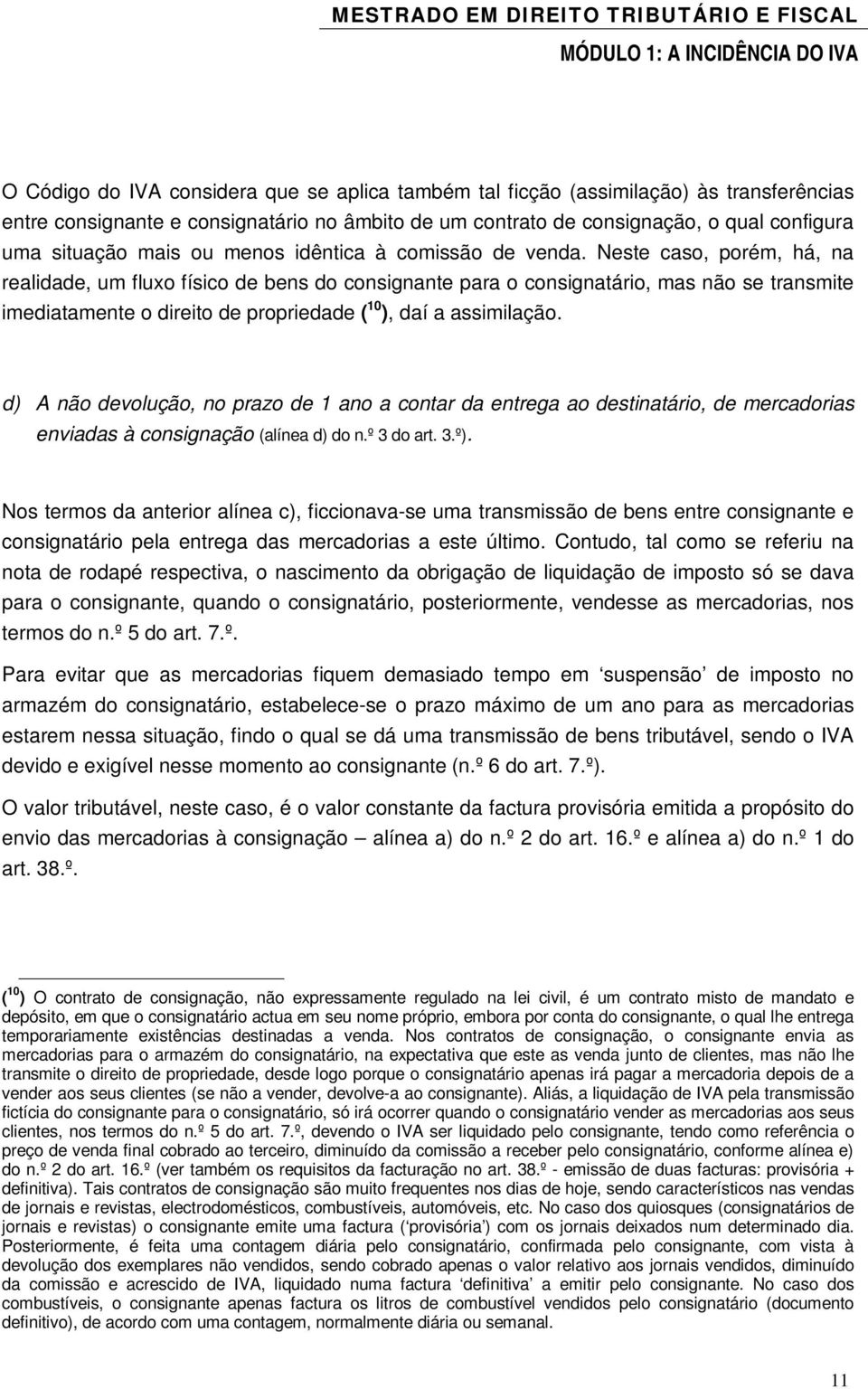 Neste caso, porém, há, na realidade, um fluxo físico de bens do consignante para o consignatário, mas não se transmite imediatamente o direito de propriedade ( 10 ), daí a assimilação.