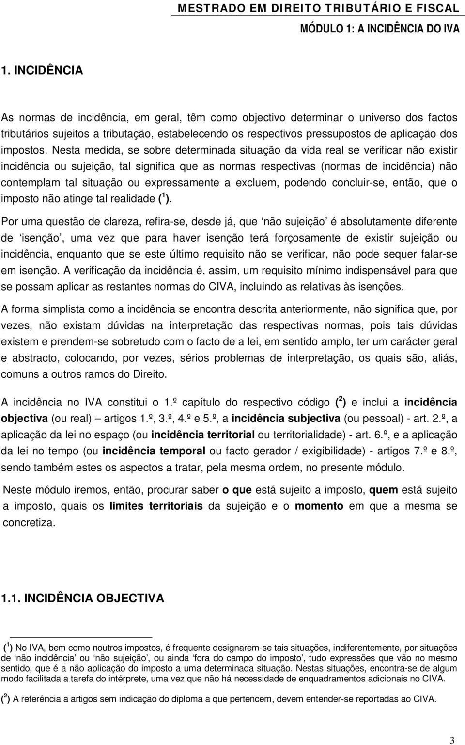 Nesta medida, se sobre determinada situação da vida real se verificar não existir incidência ou sujeição, tal significa que as normas respectivas (normas de incidência) não contemplam tal situação ou