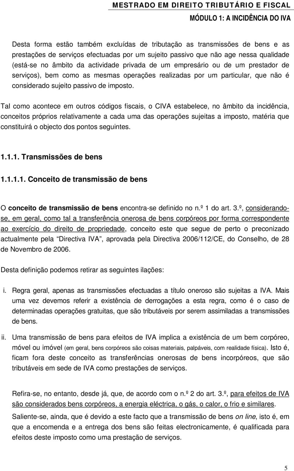 Tal como acontece em outros códigos fiscais, o CIVA estabelece, no âmbito da incidência, conceitos próprios relativamente a cada uma das operações sujeitas a imposto, matéria que constituirá o