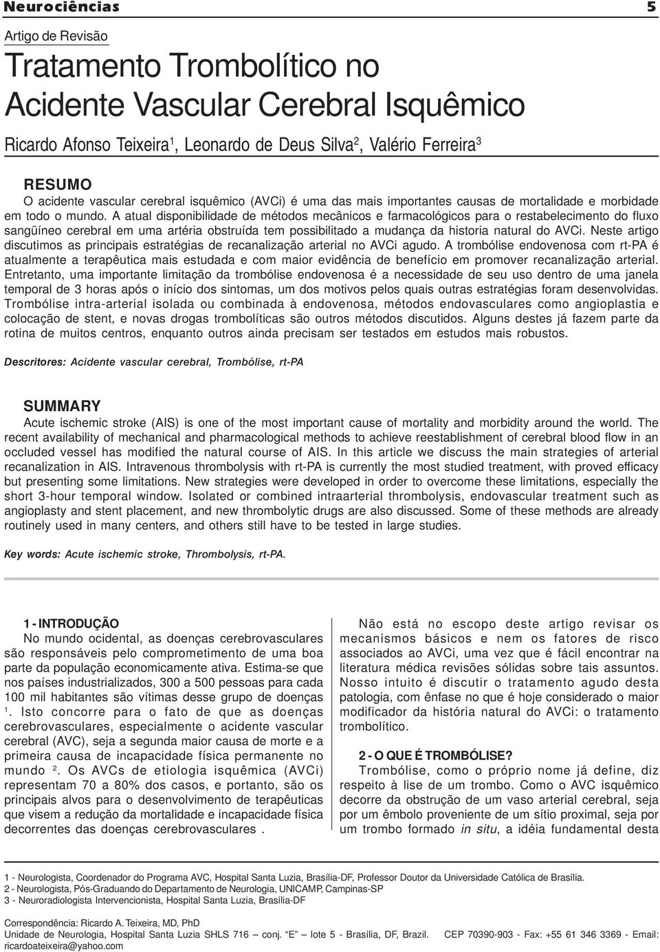 A atual disponibilidade de métodos mecânicos e farmacológicos para o restabelecimento do fluxo sangüíneo cerebral em uma artéria obstruída tem possibilitado a mudança da historia natural do AVCi.