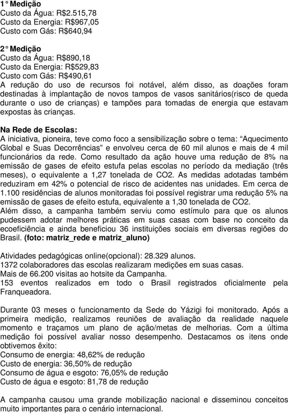 doações foram destinadas à implantação de novos tampos de vasos sanitários(risco de queda durante o uso de crianças) e tampões para tomadas de energia que estavam expostas às crianças.