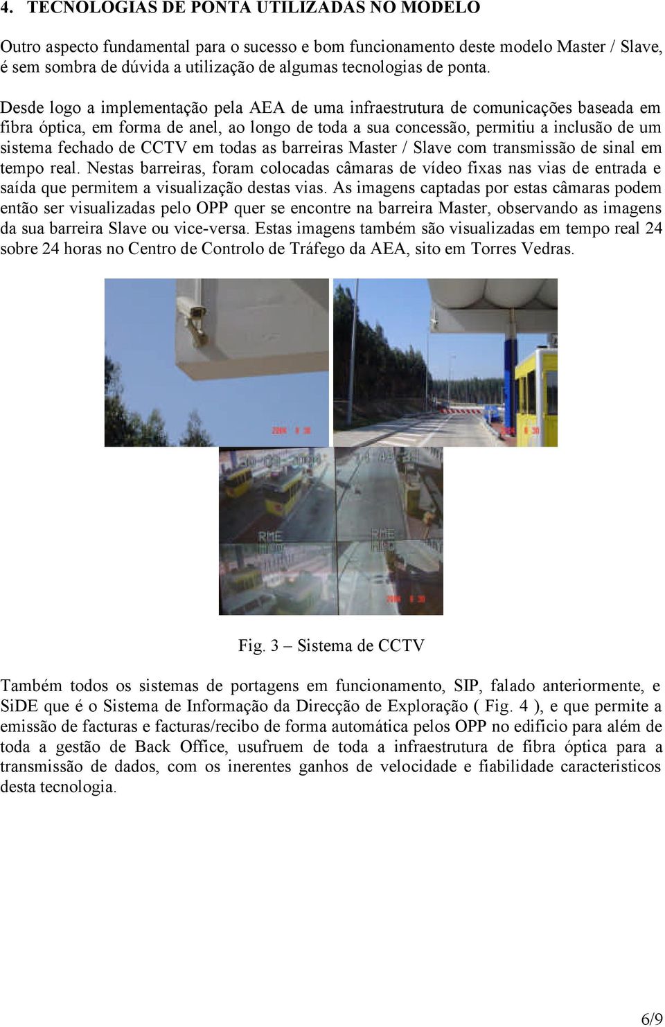 Desde logo a implementação pela AEA de uma infraestrutura de comunicações baseada em fibra óptica, em forma de anel, ao longo de toda a sua concessão, permitiu a inclusão de um sistema fechado de