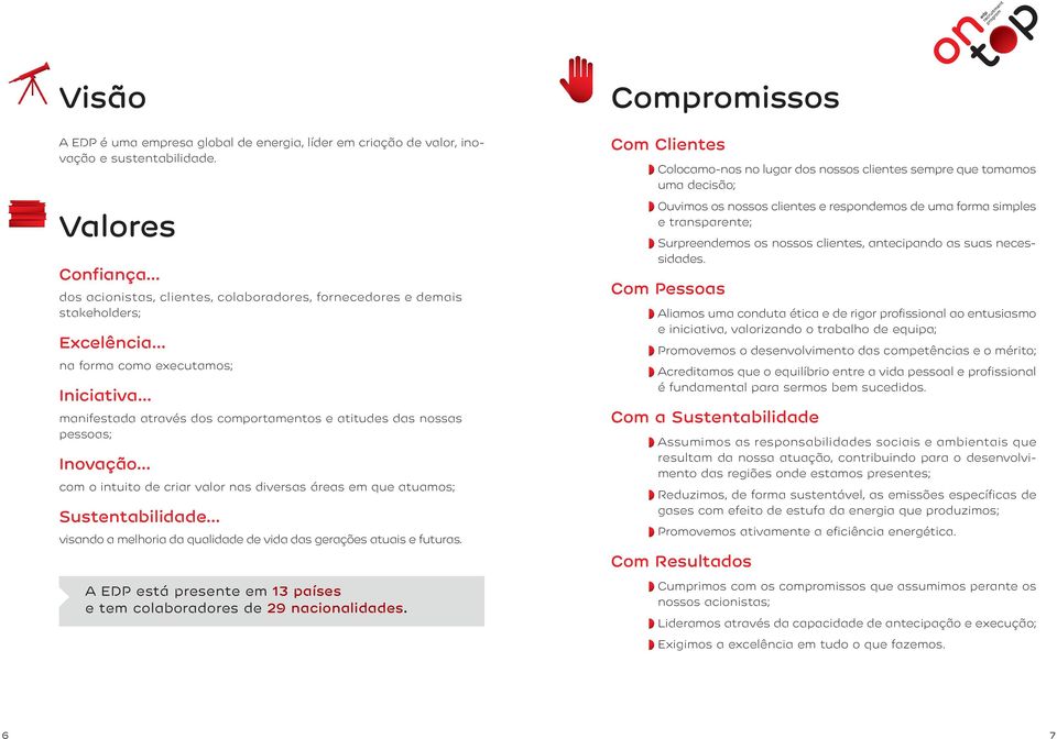 nossas pessoas; Inovação com o intuito de criar valor nas diversas áreas em que atuamos; Sustentabilidade visando a melhoria da qualidade de vida das gerações atuais e futuras.