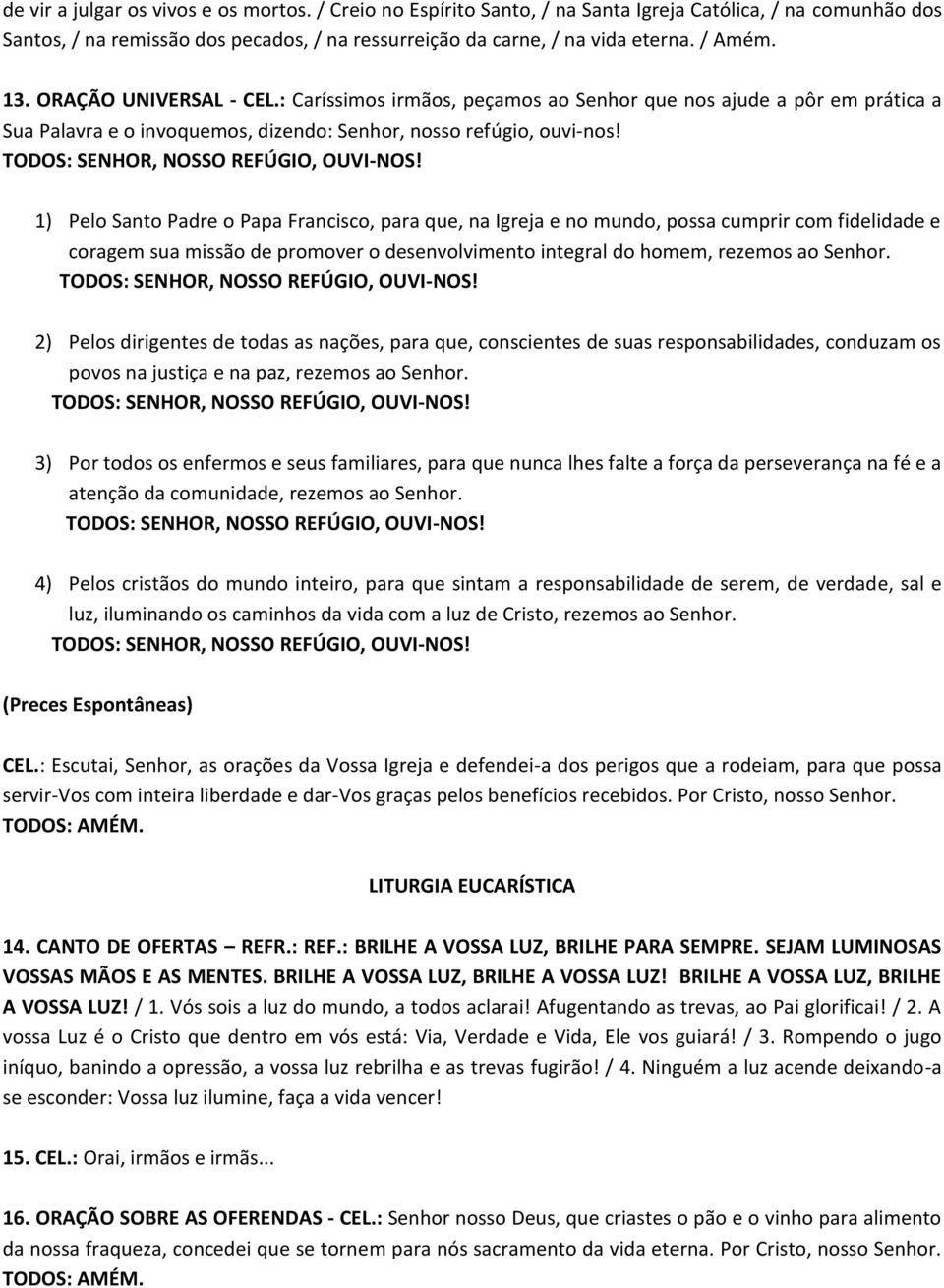 1) Pelo Santo Padre o Papa Francisco, para que, na Igreja e no mundo, possa cumprir com fidelidade e coragem sua missão de promover o desenvolvimento integral do homem, rezemos ao Senhor.