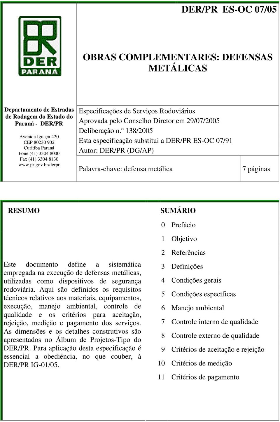 º 138/2005 Esta especificação substitui a DER/PR ES-OC 07/91 Autor: DER/PR (DG/AP) Palavra-chave: defensa metálica 7 páginas RESUMO SUMÁRIO 0 Prefácio 1 Objetivo Este documento define a sistemática