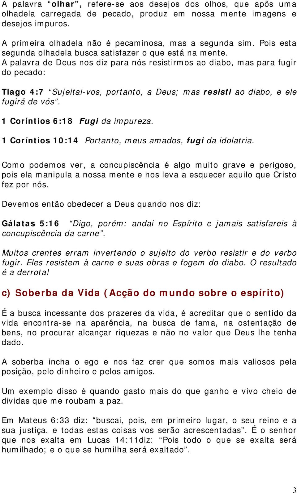 A palavra de Deus nos diz para nós resistirmos ao diabo, mas para fugir do pecado: Tiago 4:7 Sujeitai-vos, portanto, a Deus; mas resisti ao diabo, e ele fugirá de vós.