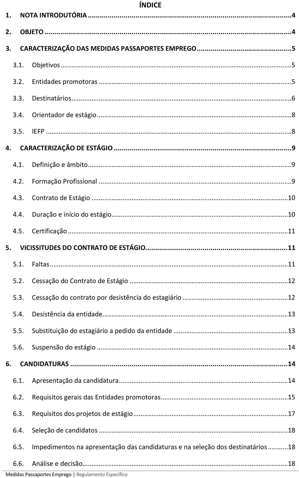 ..11 5. VICISSITUDES DO CONTRATO DE ESTÁGIO... 11 5.1. Faltas...11 5.2. Cessação do Contrato de Estágio...12 5.3. Cessação do contrato por desistência do estagiário...12 5.4. Desistência da entidade.