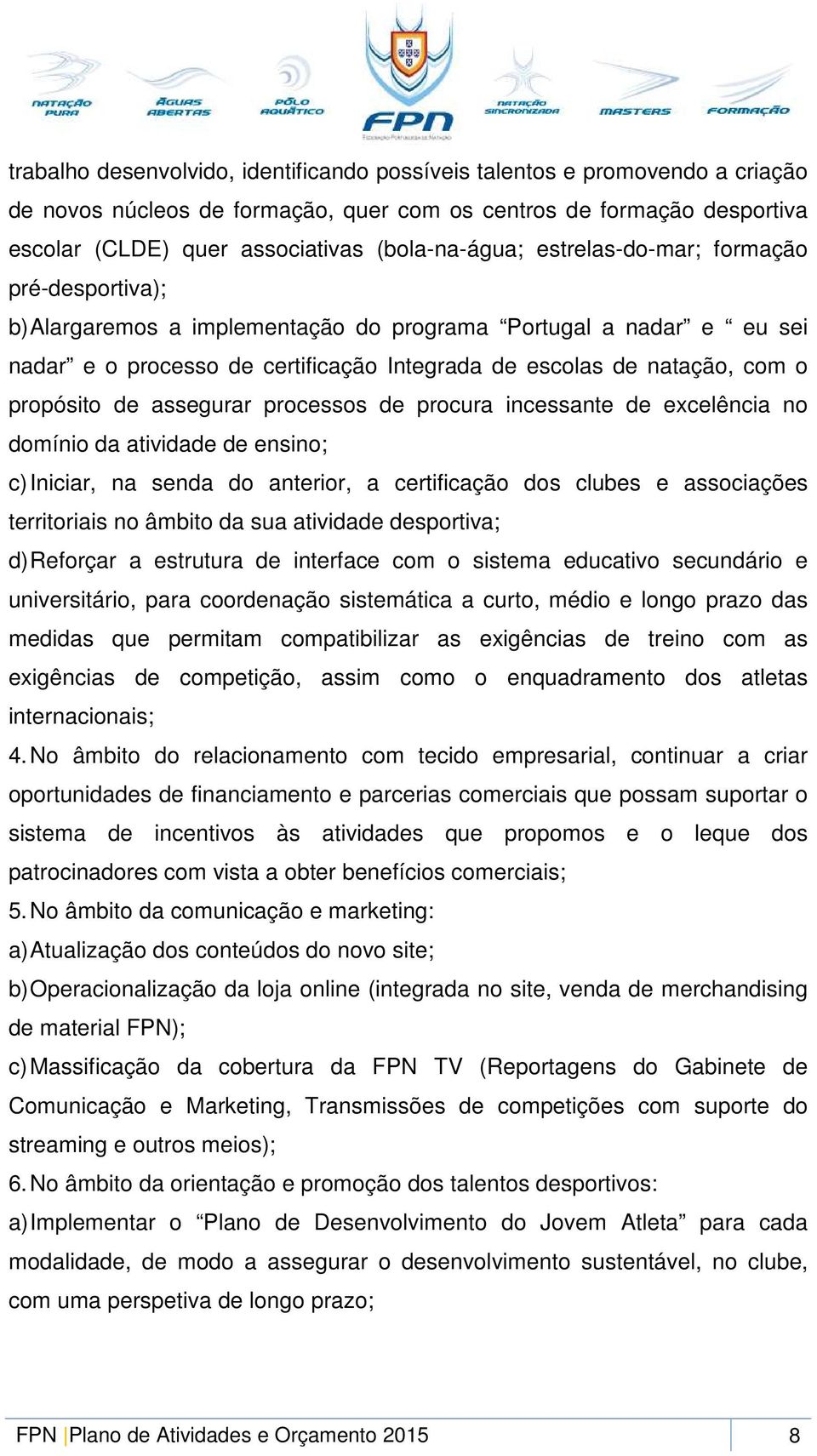 assegurar processos de procura incessante de excelência no domínio da atividade de ensino; c) Iniciar, na senda do anterior, a certificação dos clubes e associações territoriais no âmbito da sua