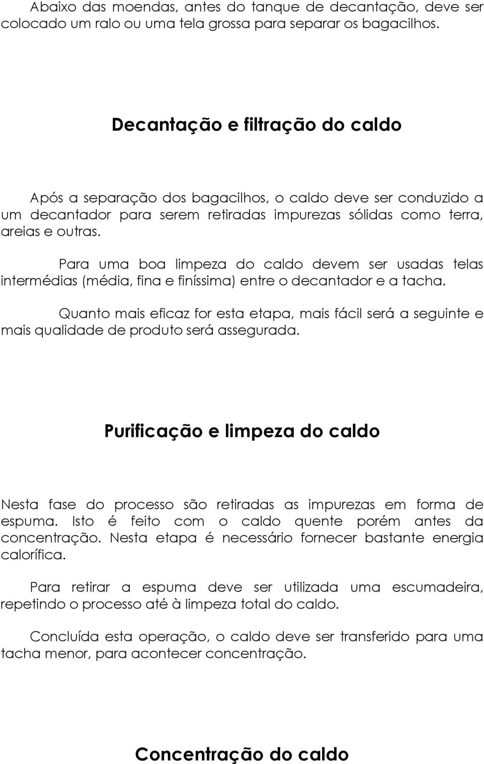 Para uma boa limpeza do caldo devem ser usadas telas intermédias (média, fina e finíssima) entre o decantador e a tacha.