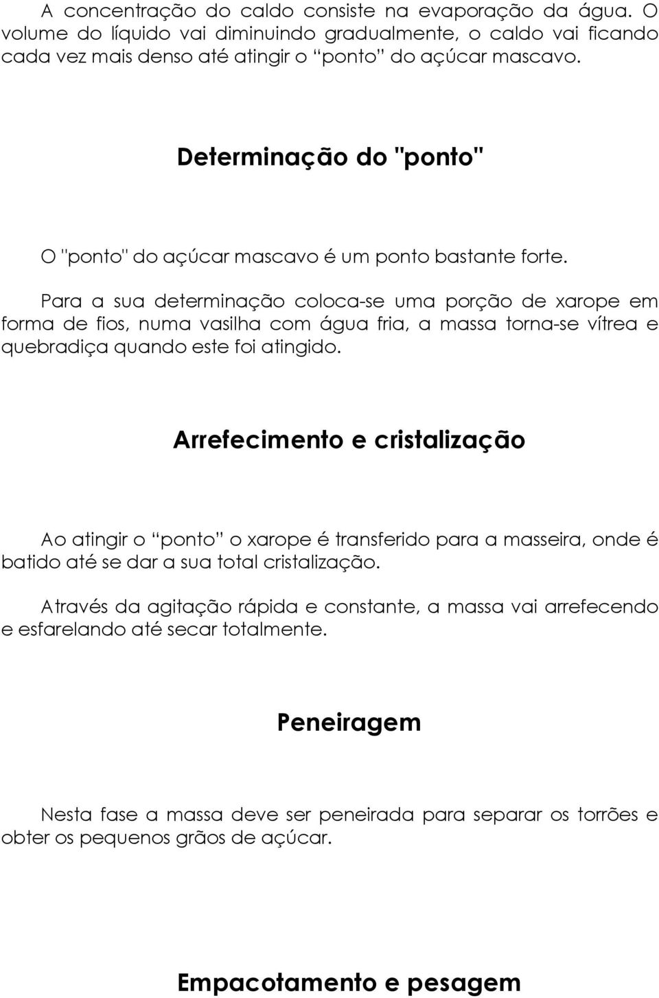 Para a sua determinação coloca-se uma porção de xarope em forma de fios, numa vasilha com água fria, a massa torna-se vítrea e quebradiça quando este foi atingido.