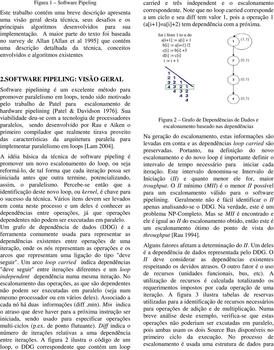 escalonamento correspondente. Note que no loop carried corresponde a um ciclo e seu diff tem valor 1, pois a operação 1 (a[i+1]=a[i]+2) tem dependência com a próxima.