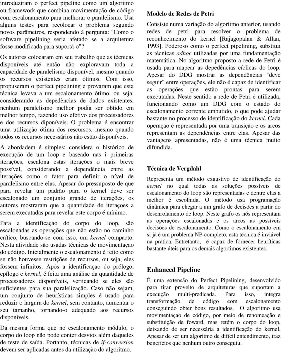 Os autores colocaram em seu trabalho que as técnicas disponíveis até então não exploravam toda a capacidade de paralelismo disponível, mesmo quando os recursos existentes eram ótimos.