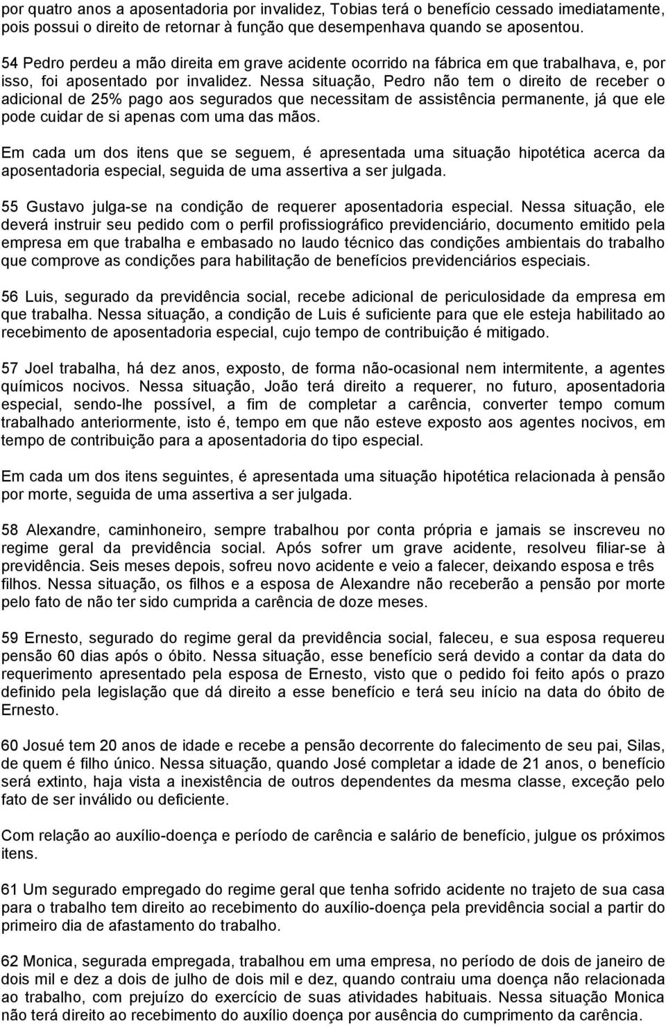 Nessa situação, Pedro não tem o direito de receber o adicional de 25% pago aos segurados que necessitam de assistência permanente, já que ele pode cuidar de si apenas com uma das mãos.