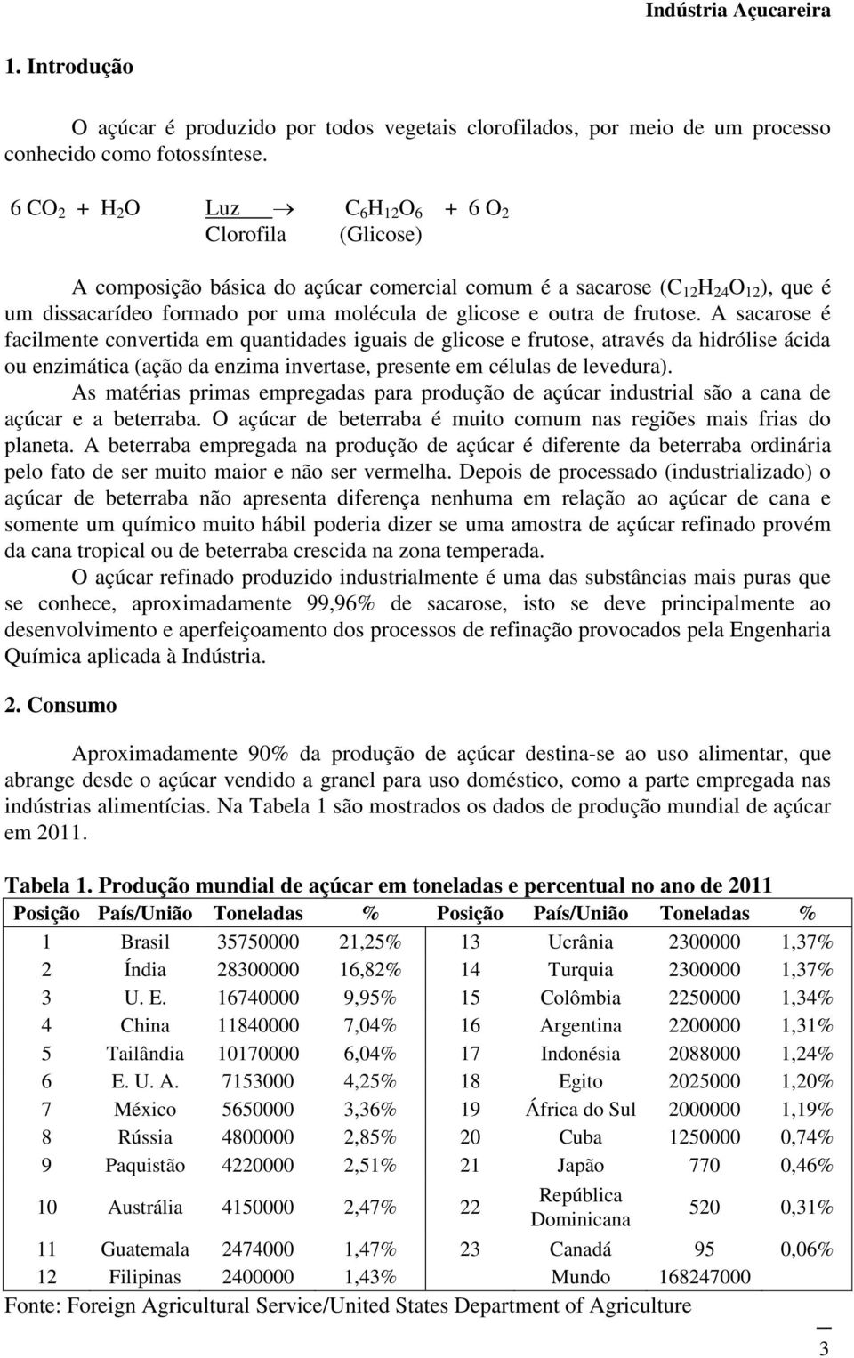 outra de frutose. A sacarose é facilmente convertida em quantidades iguais de glicose e frutose, através da hidrólise ácida ou enzimática (ação da enzima invertase, presente em células de levedura).