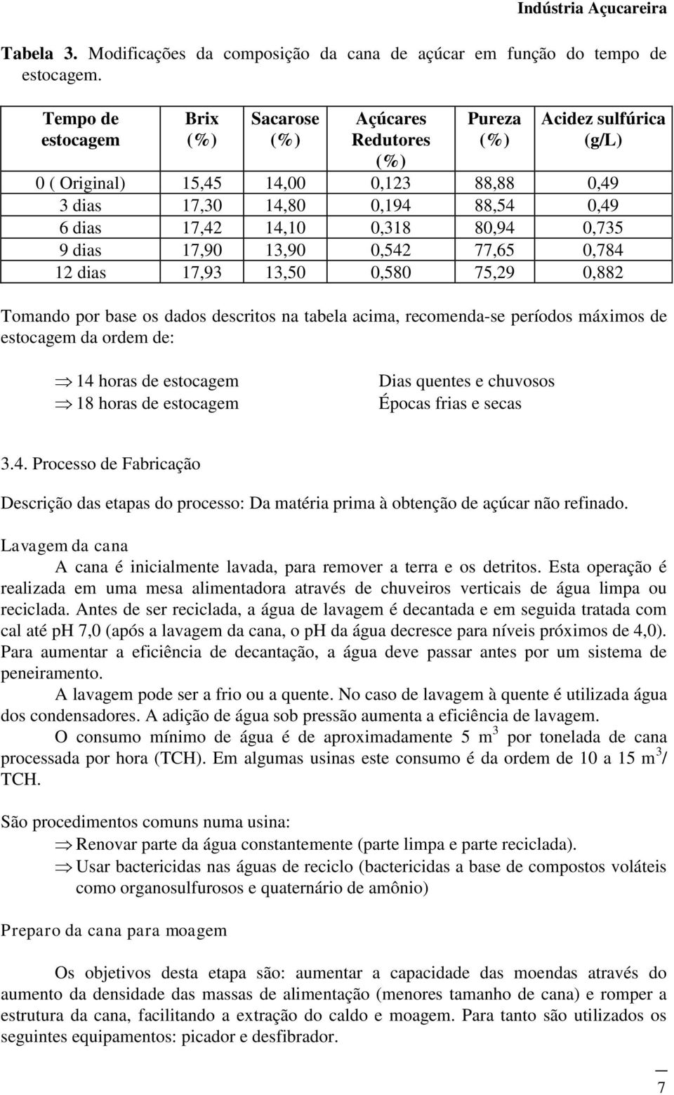 0,318 80,94 0,735 9 dias 17,90 13,90 0,542 77,65 0,784 12 dias 17,93 13,50 0,580 75,29 0,882 Tomando por base os dados descritos na tabela acima, recomenda-se períodos máximos de estocagem da ordem