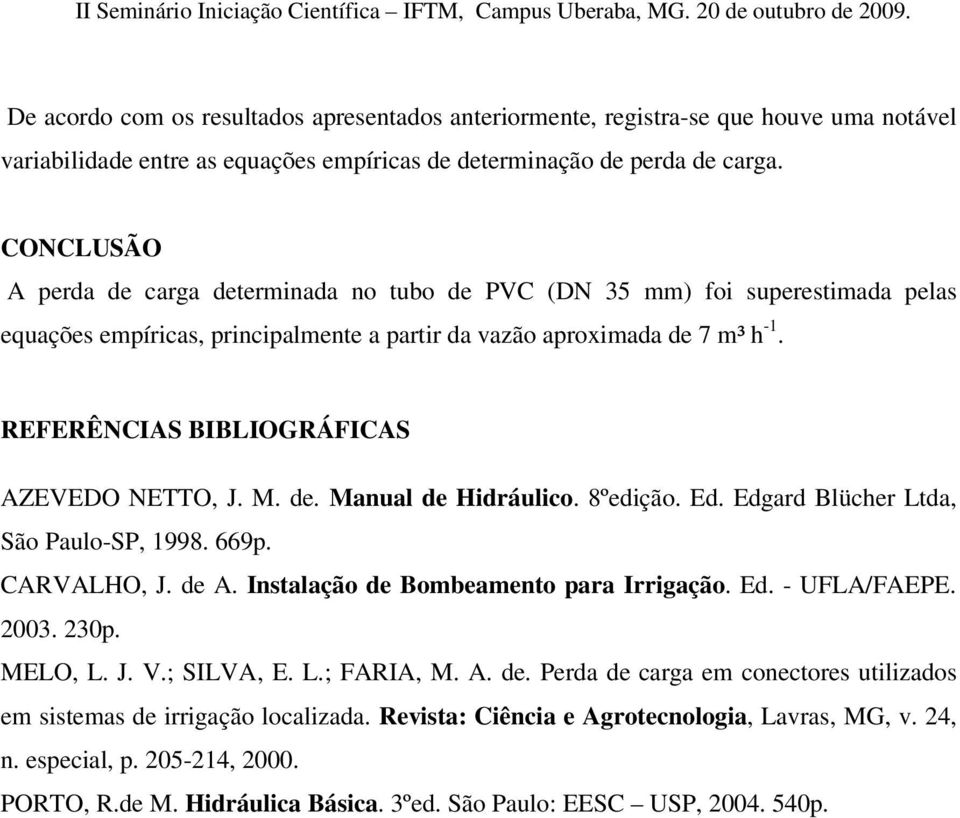 REFERÊNCIAS BIBLIOGRÁFICAS AZEVEDO NETTO, J. M. de. Manual de Hidráulico. 8ºedição. Ed. Edgard Blücher Ltda, São Paulo-SP, 1998. 669p. CARVALHO, J. de A. Instalação de Bombeamento para Irrigação. Ed. - UFLA/FAEPE.