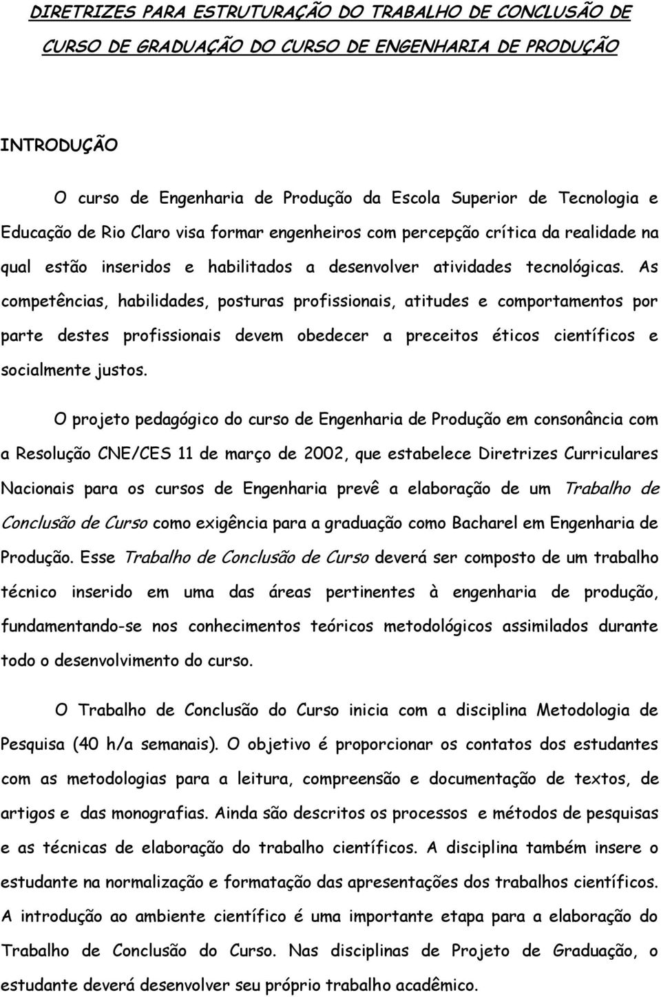 As competências, habilidades, posturas profissionais, atitudes e comportamentos por parte destes profissionais devem obedecer a preceitos éticos científicos e socialmente justos.