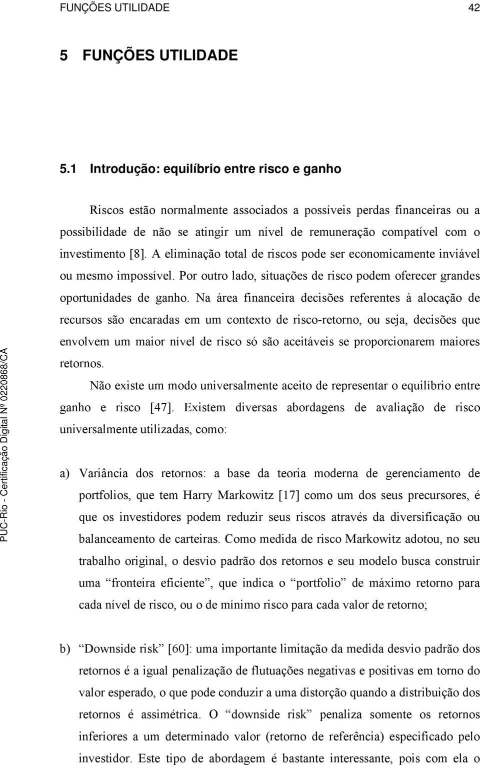 investimento [8]. A eliminação total de riscos pode ser economicamente inviável ou mesmo impossível. Por outro lado, situações de risco podem oferecer grandes oportunidades de ganho.