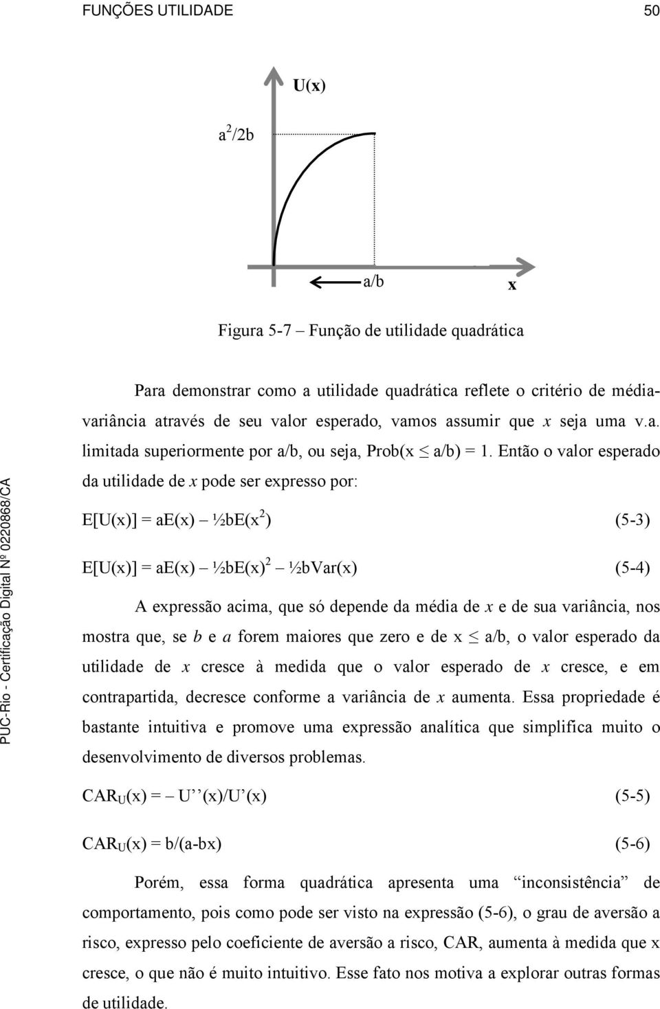 Então o valor esperado da utilidade de pode ser epresso por: E[U()] = ae() ½bE( 2 ) (5-3) E[U()] = ae() ½bE() 2 ½bVar() (5-4) A epressão acima, que só depende da média de e de sua variância, nos