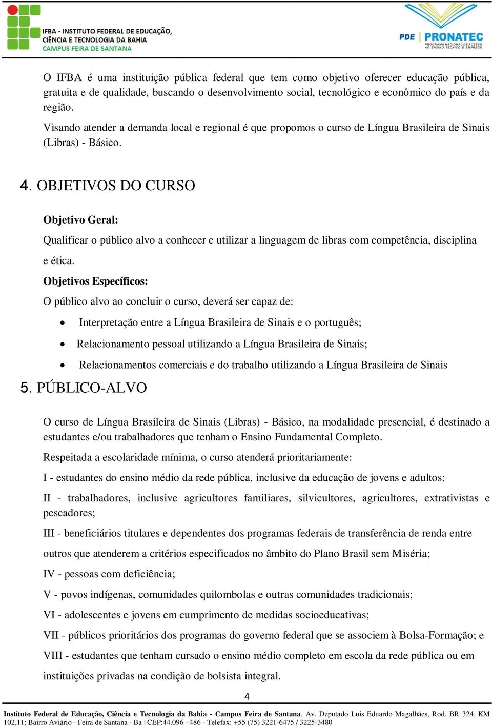 OBJETIVOS DO CURSO Objetivo Geral: Qualificar o público alvo a conhecer e utilizar a linguagem de libras com competência, disciplina e ética.