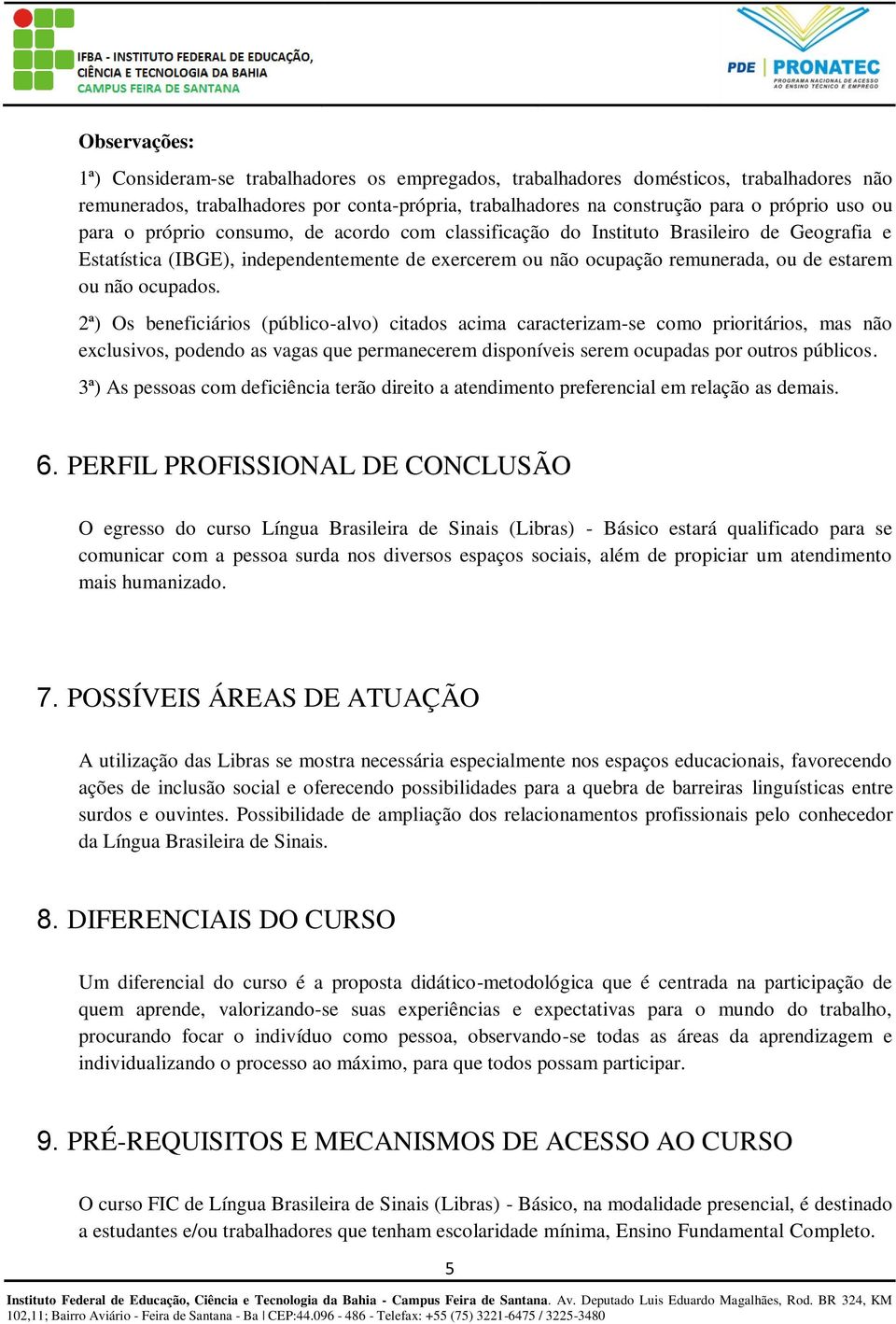 2ª) Os beneficiários (público-alvo) citados acima caracterizam-se como prioritários, mas não exclusivos, podendo as vagas que permanecerem disponíveis serem ocupadas por outros públicos.