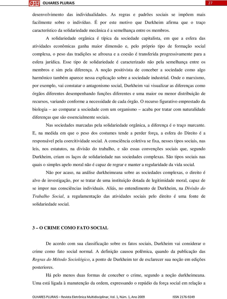 A solidariedade orgânica é típica da sociedade capitalista, em que a esfera das atividades econômicas ganha maior dimensão e, pelo próprio tipo de formação social complexa, o peso das tradições se