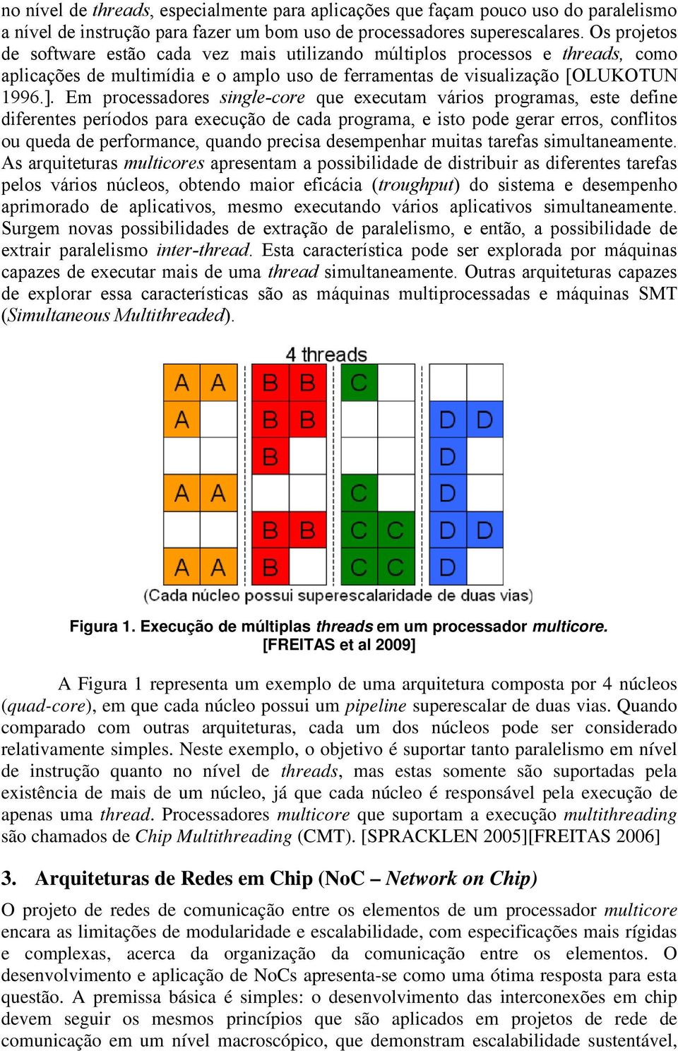 Em processadores single-core que executam vários programas, este define diferentes períodos para execução de cada programa, e isto pode gerar erros, conflitos ou queda de performance, quando precisa