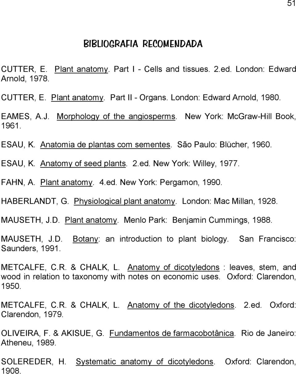 FAHN, A. Plant anatomy. 4.ed. New York: Pergamon, 1990. HABERLANDT, G. Physiological plant anatomy. London: Mac Millan, 1928. MAUSETH, J.D. Plant anatomy. Menlo Park: Benjamin Cummings, 1988.