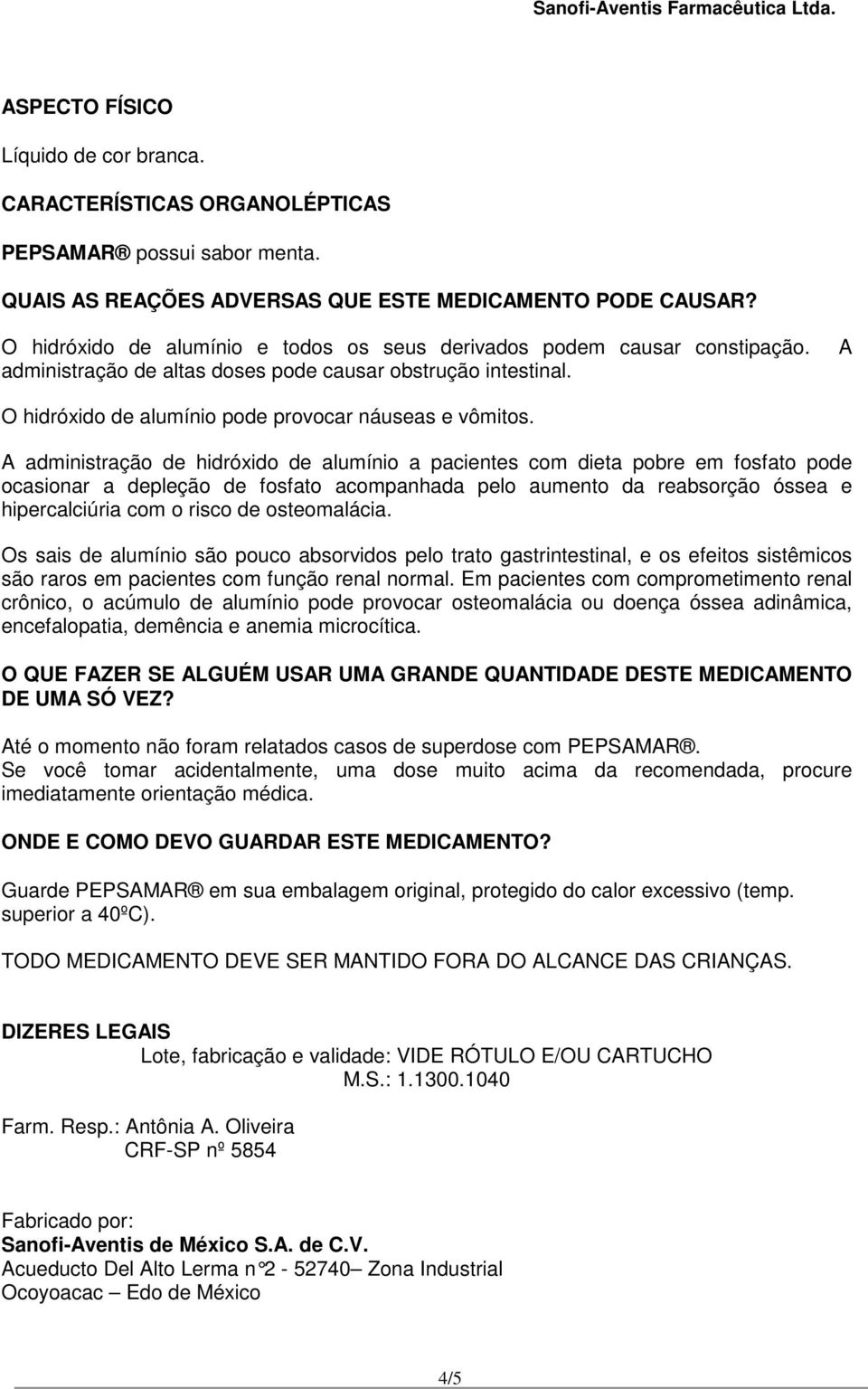 A administração de hidróxido de alumínio a pacientes com dieta pobre em fosfato pode ocasionar a depleção de fosfato acompanhada pelo aumento da reabsorção óssea e hipercalciúria com o risco de