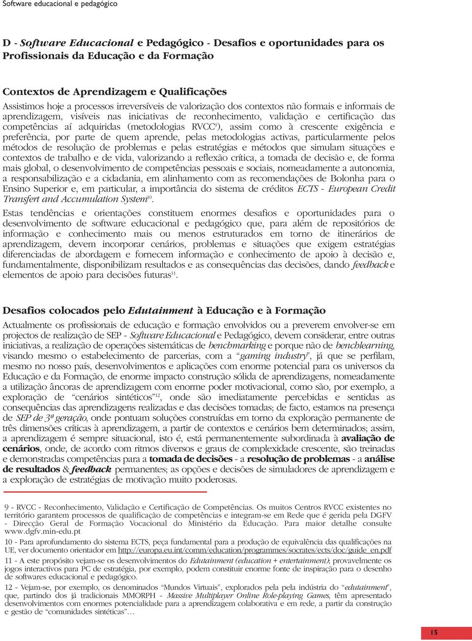 adquiridas (metodologias RVCC 9 ), assim como à crescente exigência e preferência, por parte de quem aprende, pelas metodologias activas, particularmente pelos métodos de resolução de problemas e