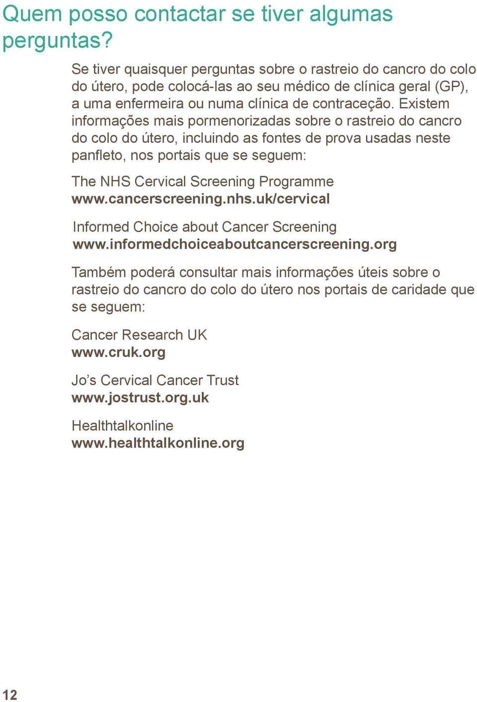 Existem informações mais pormenorizadas sobre o rastreio do cancro do colo do útero, incluindo as fontes de prova usadas neste panfleto, nos portais que se seguem: The NHS Cervical Screening