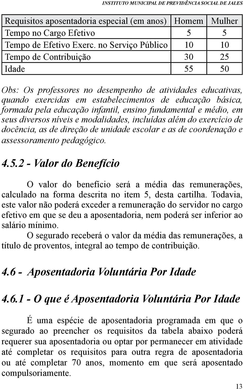 educação infantil, ensino fundamental e médio, em seus diversos níveis e modalidades, incluídas além do exercício de docência, as de direção de unidade escolar e as de coordenação e assessoramento