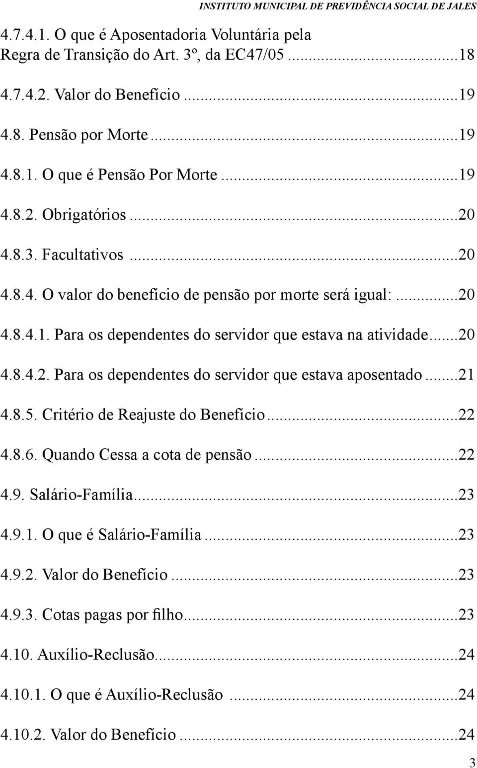 ..21 4.8.5. Critério de Reajuste do Benefício...22 4.8.6. Quando Cessa a cota de pensão...22 4.9. Salário-Família...23 4.9.1. O que é Salário-Família...23 4.9.2. Valor do Benefício...23 4.9.3. Cotas pagas por filho.