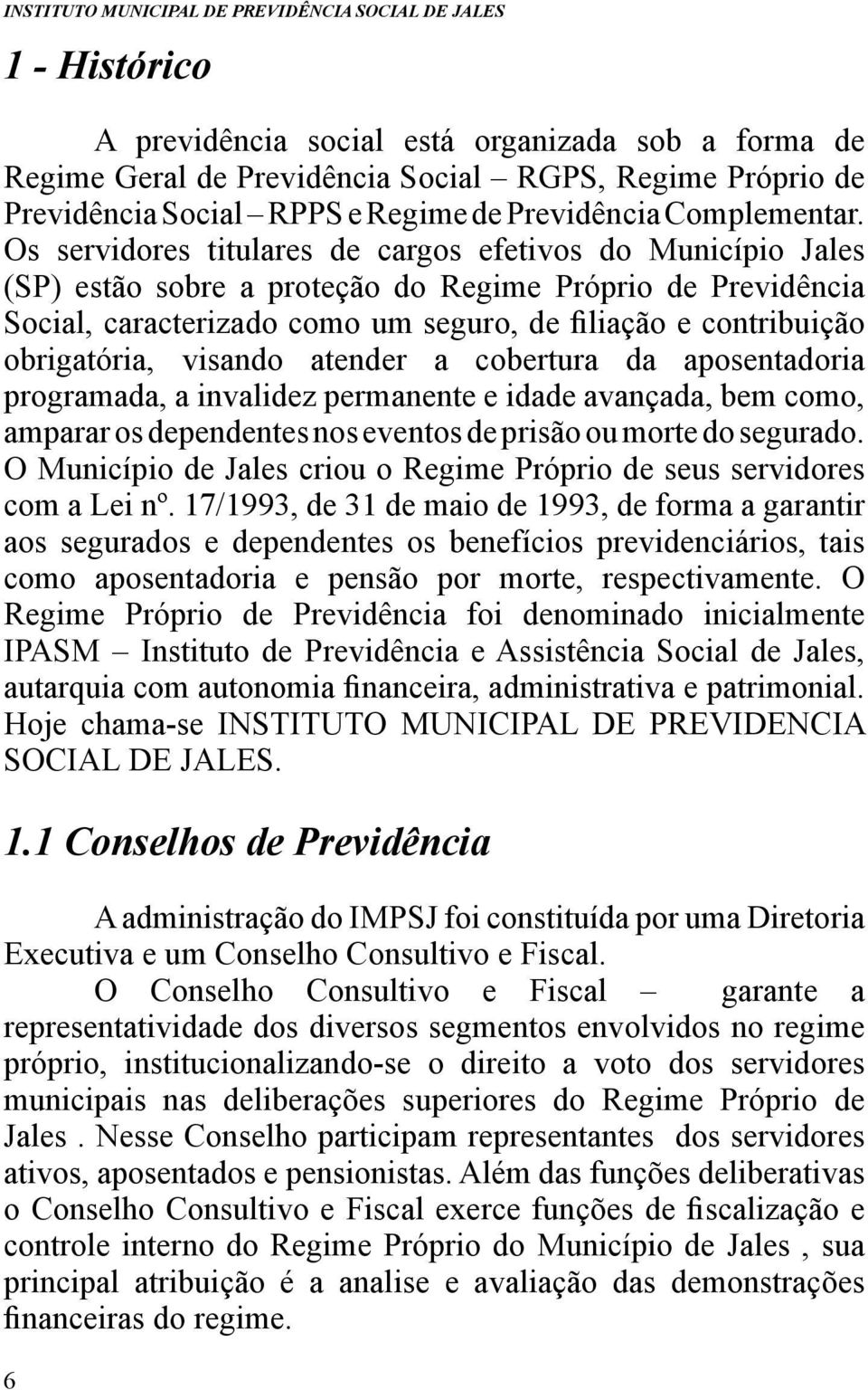 obrigatória, visando atender a cobertura da aposentadoria programada, a invalidez permanente e idade avançada, bem como, amparar os dependentes nos eventos de prisão ou morte do segurado.