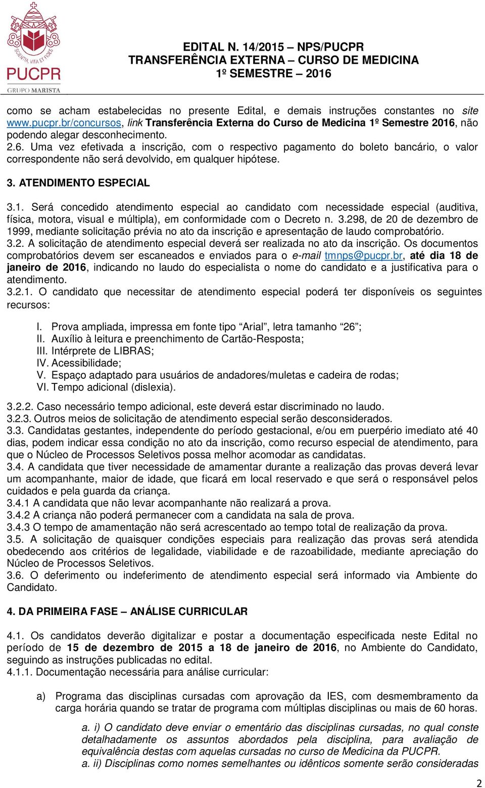 não podendo alegar desconhecimento. 2.6. Uma vez efetivada a inscrição, com o respectivo pagamento do boleto bancário, o valor correspondente não será devolvido, em qualquer hipótese. 3.