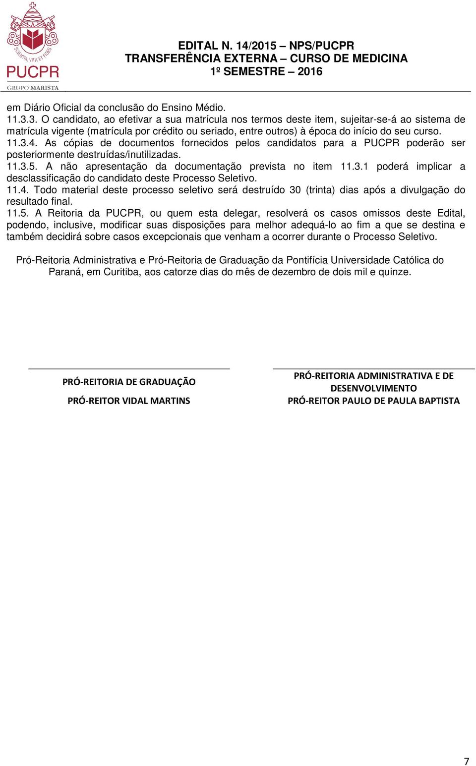 As cópias de documentos fornecidos pelos candidatos para a PUCPR poderão ser posteriormente destruídas/inutilizadas. 11.3.5. A não apresentação da documentação prevista no item 11.3.1 poderá implicar a desclassificação do candidato deste Processo Seletivo.