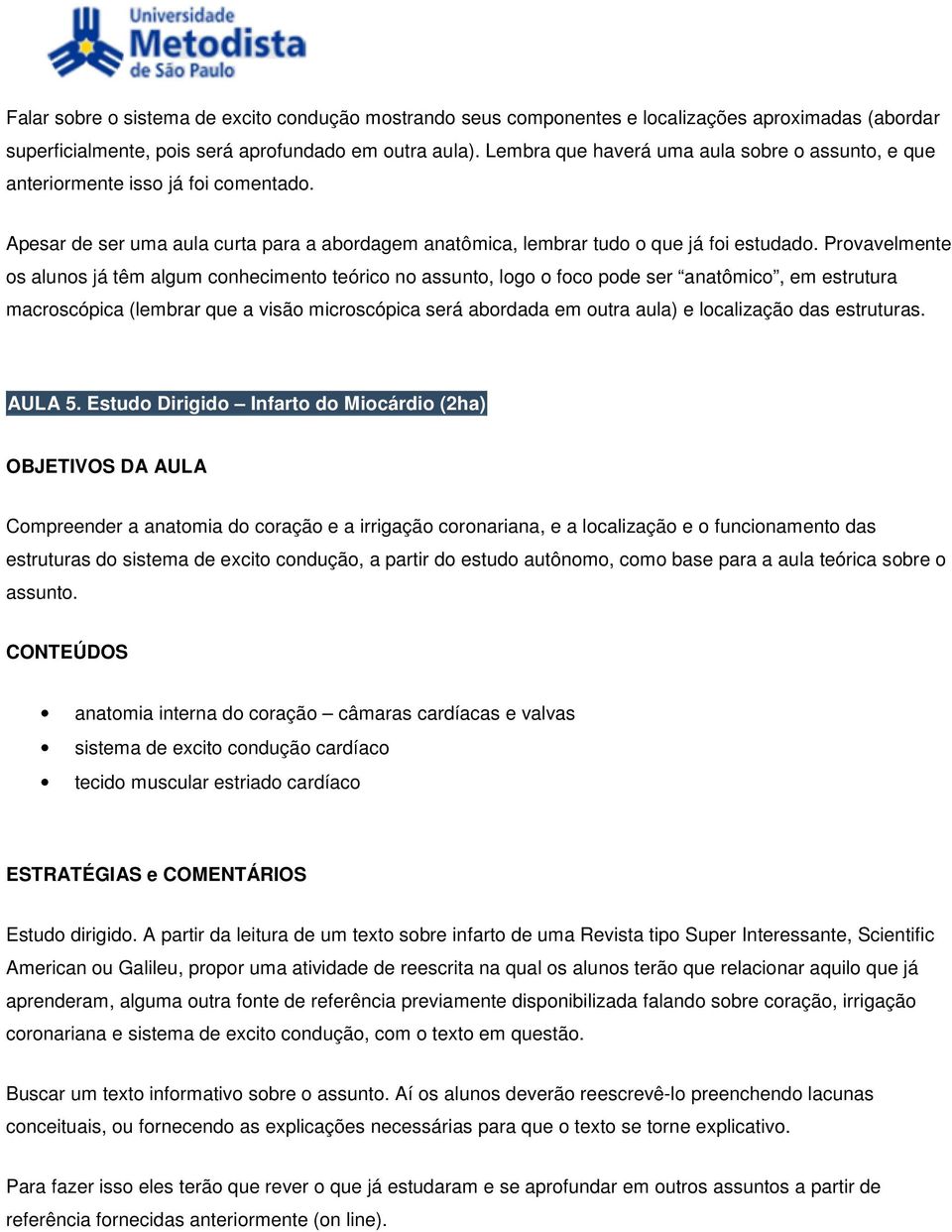 Provavelmente os alunos já têm algum conhecimento teórico no assunto, logo o foco pode ser anatômico, em estrutura macroscópica (lembrar que a visão microscópica será abordada em outra aula) e