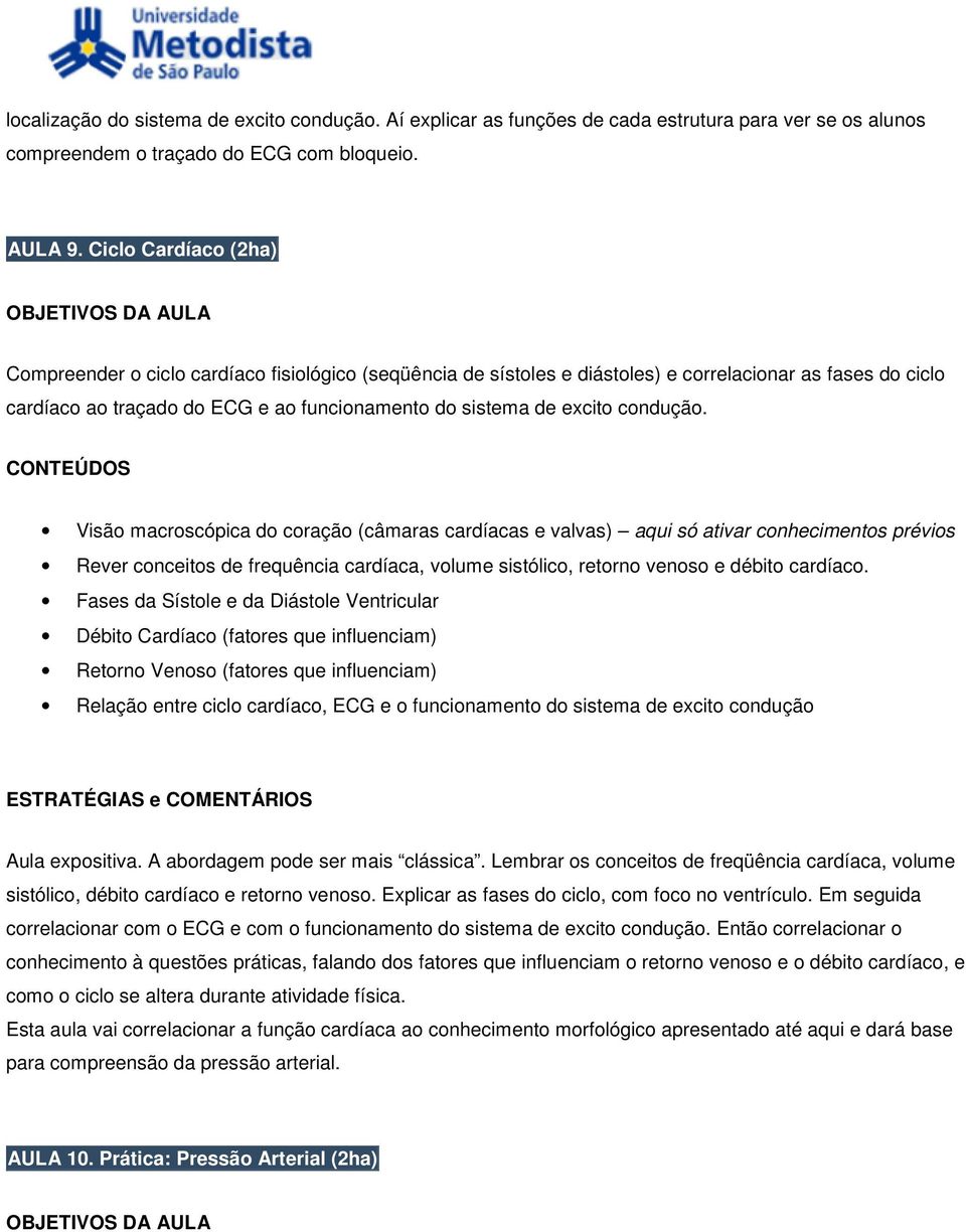 condução. Visão macroscópica do coração (câmaras cardíacas e valvas) aqui só ativar conhecimentos prévios Rever conceitos de frequência cardíaca, volume sistólico, retorno venoso e débito cardíaco.