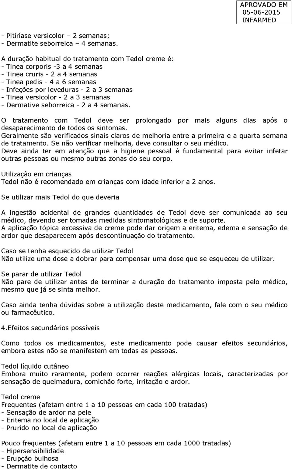 versicolor - 2 a 3 semanas - Dermative seborreica - 2 a 4 semanas. O tratamento com Tedol deve ser prolongado por mais alguns dias após o desaparecimento de todos os sintomas.