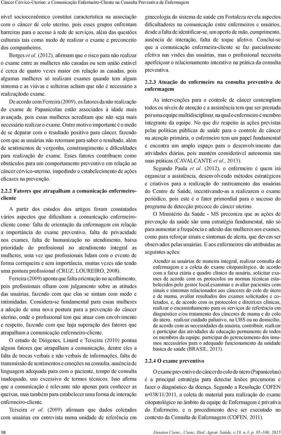 (2012), afirmam que o risco para não realizar o exame entre as mulheres não casadas ou sem união estável é cerca de quatro vezes maior em relação as casadas, pois algumas mulheres só realizam exames