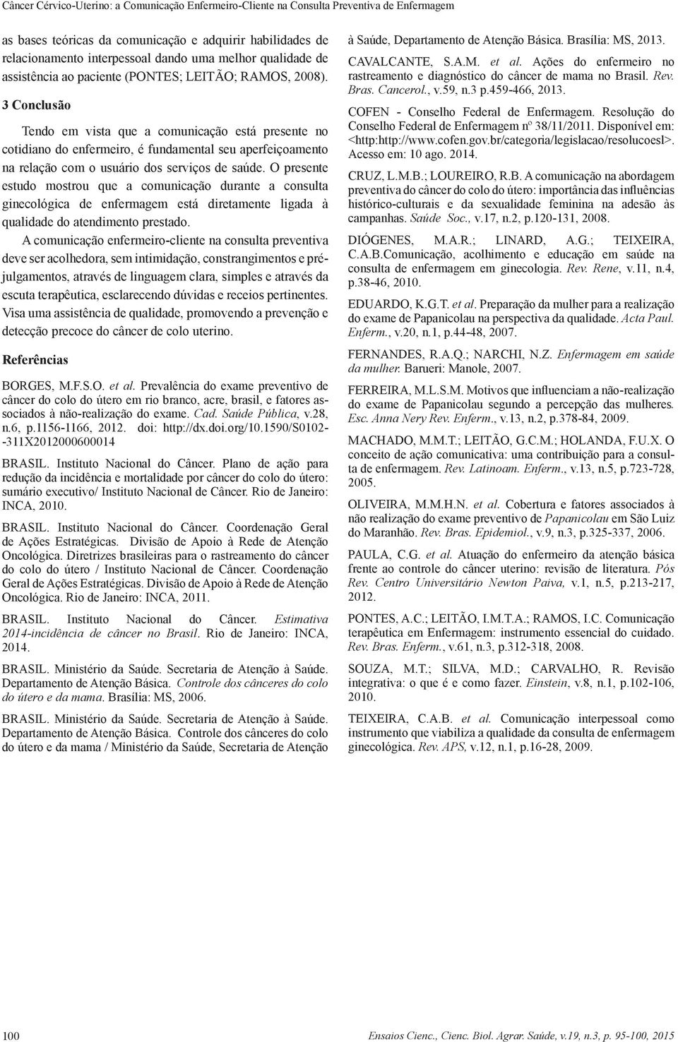 3 Conclusão Tendo em vista que a comunicação está presente no cotidiano do enfermeiro, é fundamental seu aperfeiçoamento na relação com o usuário dos serviços de saúde.