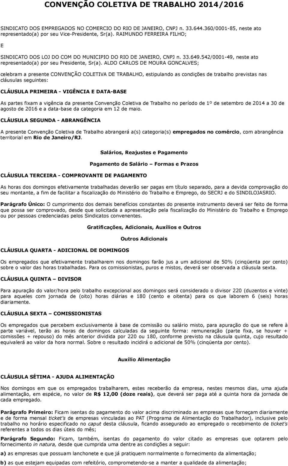 ALDO CARLOS DE MOURA GONCALVES; celebram a presente CONVENÇÃO COLETIVA DE TRABALHO, estipulando as condições de trabalho previstas nas cláusulas seguintes: CLÁUSULA PRIMEIRA - VIGÊNCIA E DATA-BASE As