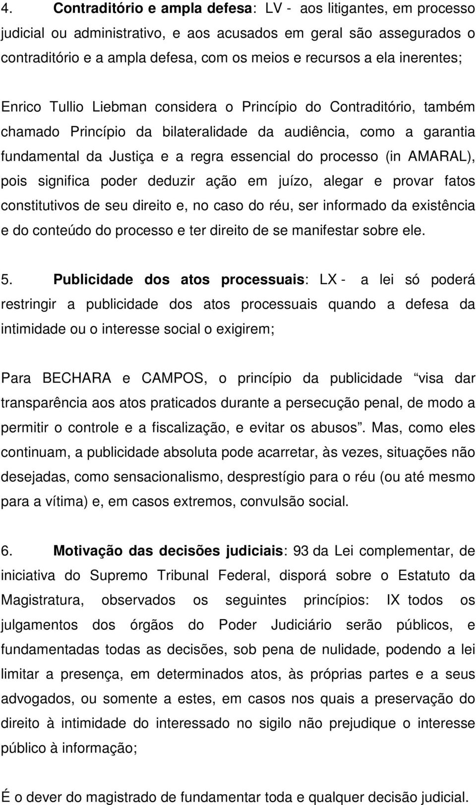 processo (in AMARAL), pois significa poder deduzir ação em juízo, alegar e provar fatos constitutivos de seu direito e, no caso do réu, ser informado da existência e do conteúdo do processo e ter