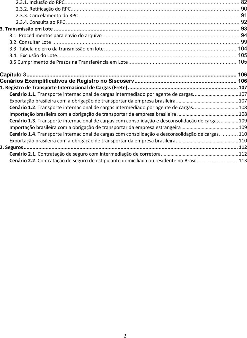 .. 106 Cenários Exemplificativos de Registro no Siscoserv... 106 1. Registro de Transporte Internacional de Cargas (Frete)... 107 Cenário 1.1. Transporte internacional de cargas intermediado por agente de cargas.