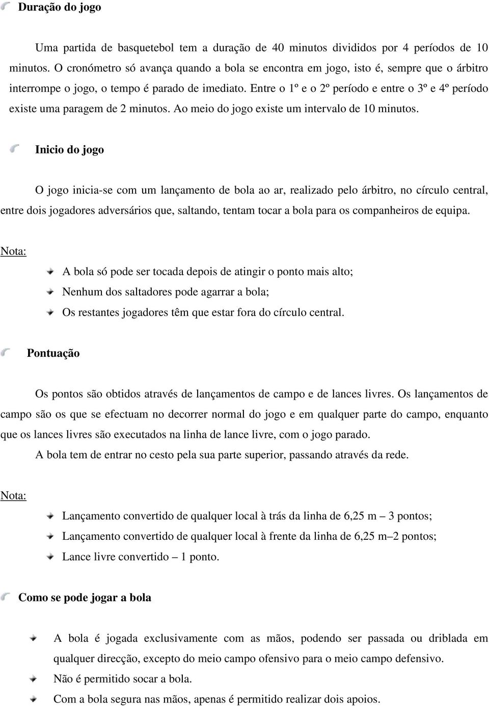 Entre o 1º e o 2º período e entre o 3º e 4º período existe uma paragem de 2 minutos. Ao meio do jogo existe um intervalo de 10 minutos.