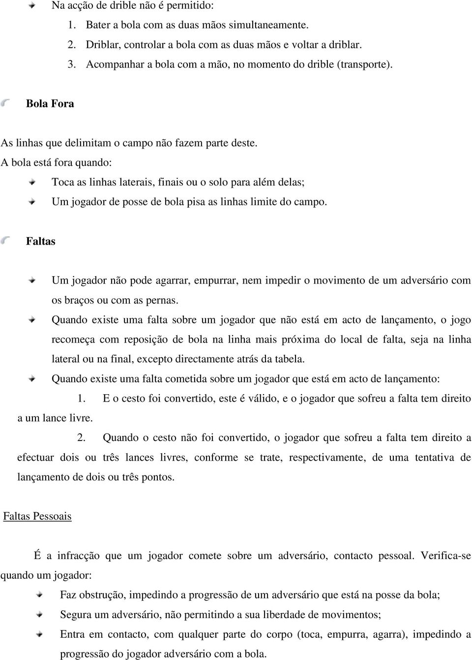 A bola está fora quando: Toca as linhas laterais, finais ou o solo para além delas; Um jogador de posse de bola pisa as linhas limite do campo.