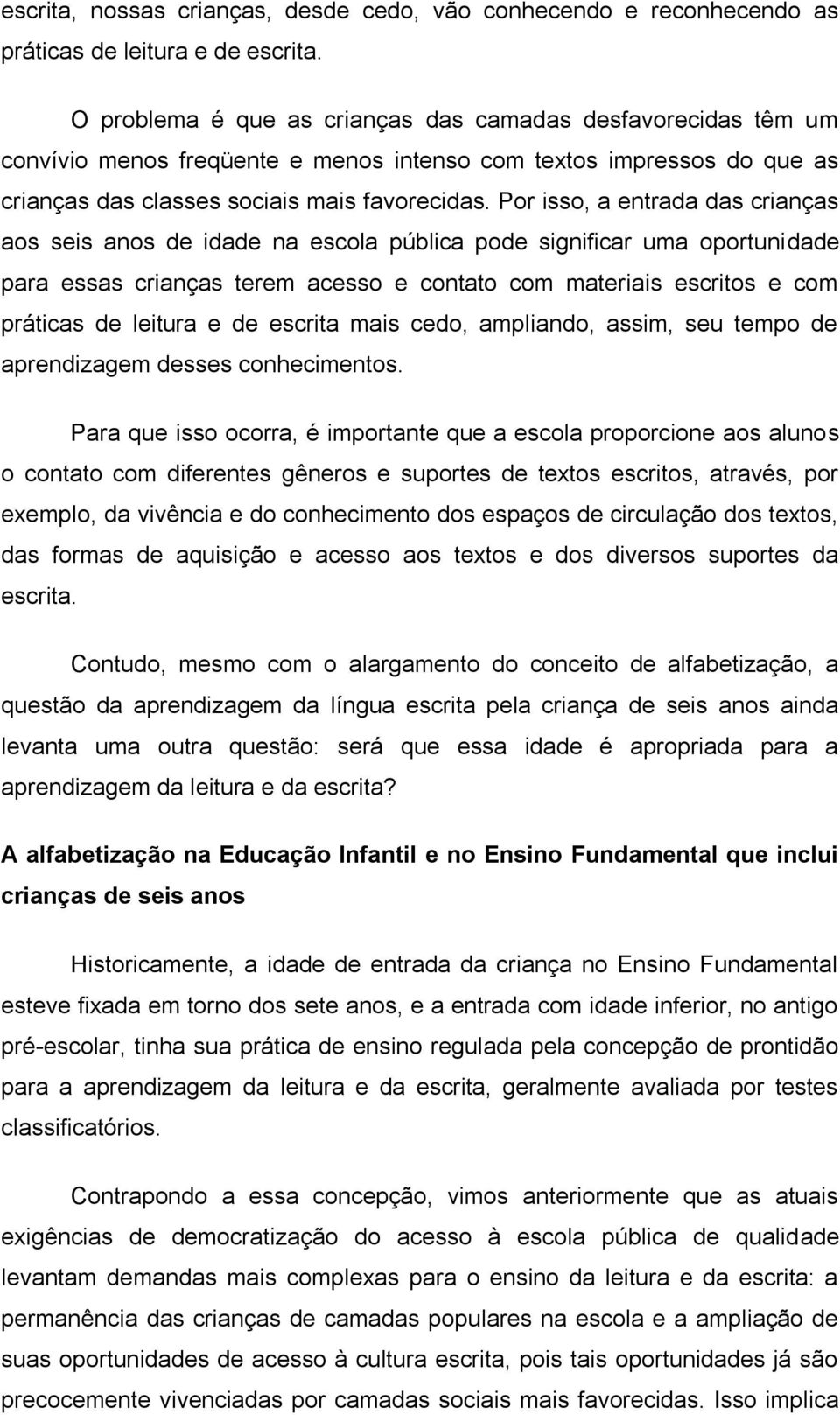 Por isso, a entrada das crianças aos seis anos de idade na escola pública pode significar uma oportunidade para essas crianças terem acesso e contato com materiais escritos e com práticas de leitura